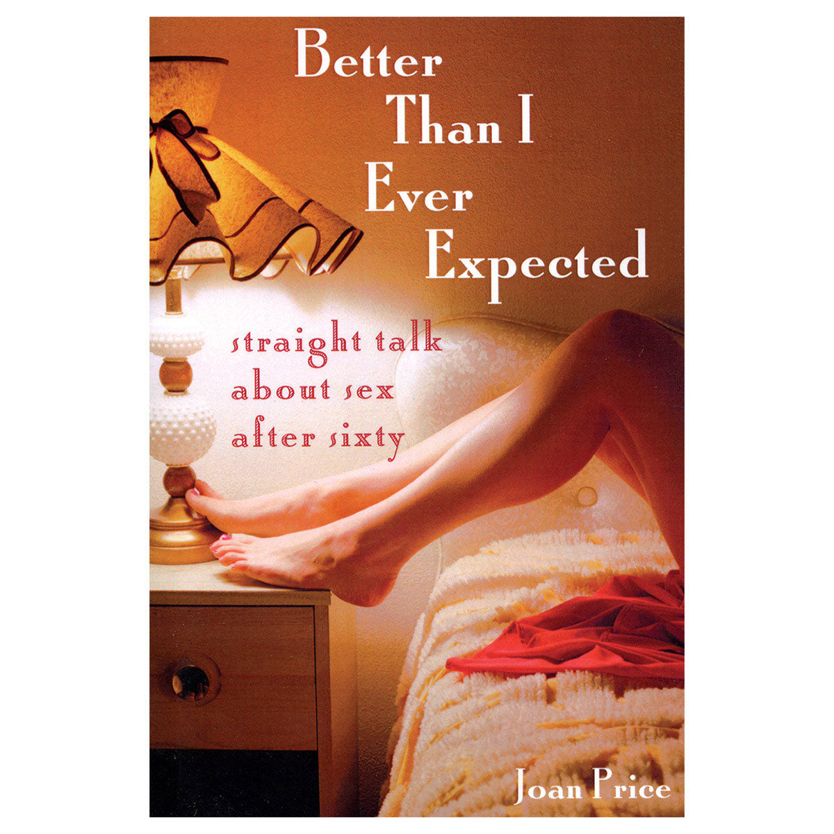Better Than I Ever Expected - Straight Talk About Sex After Sixty - Seal Press