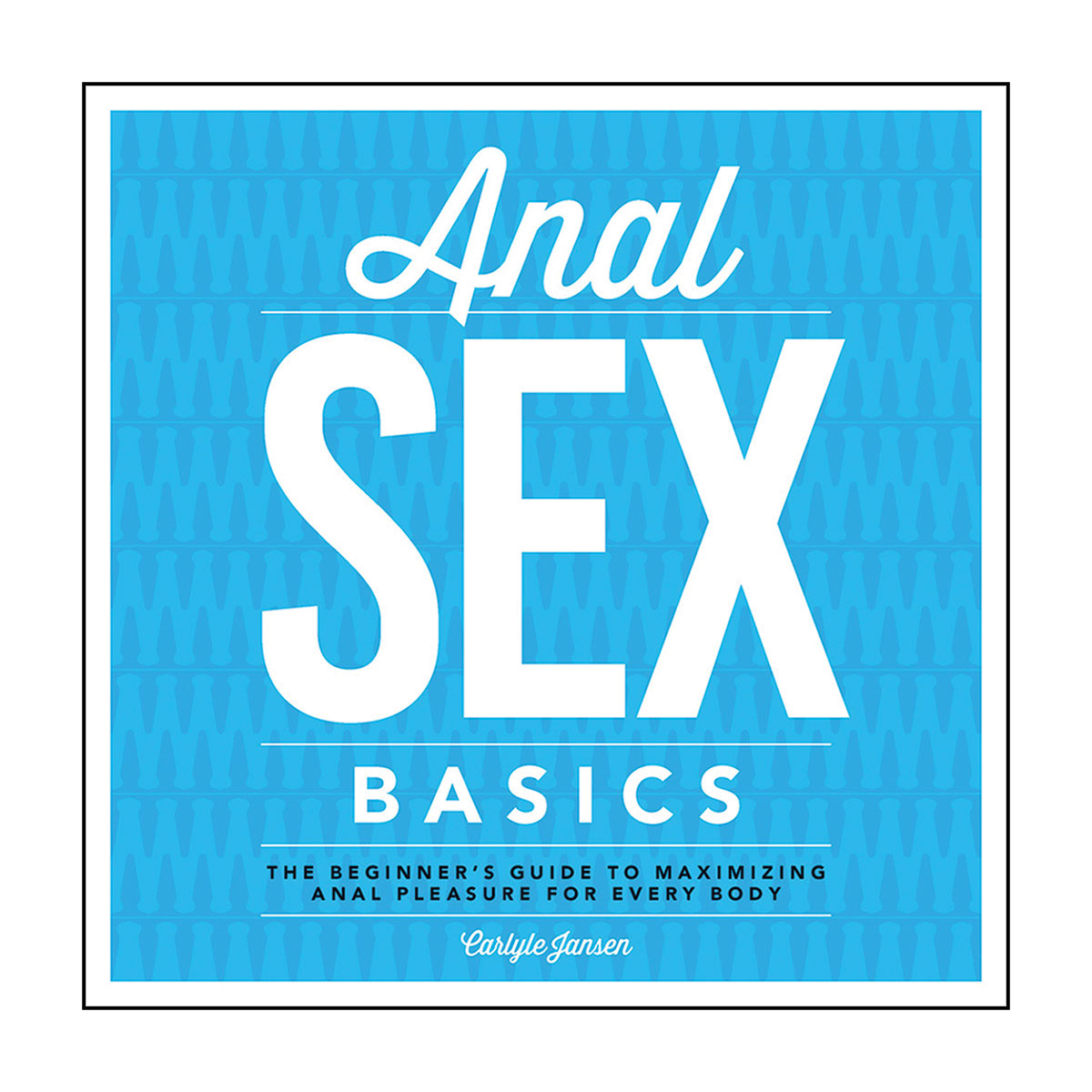 Anal Sex Basics - The Beginner's Guide To Maximizing Anal Pleasure for Every Body - Fair Winds