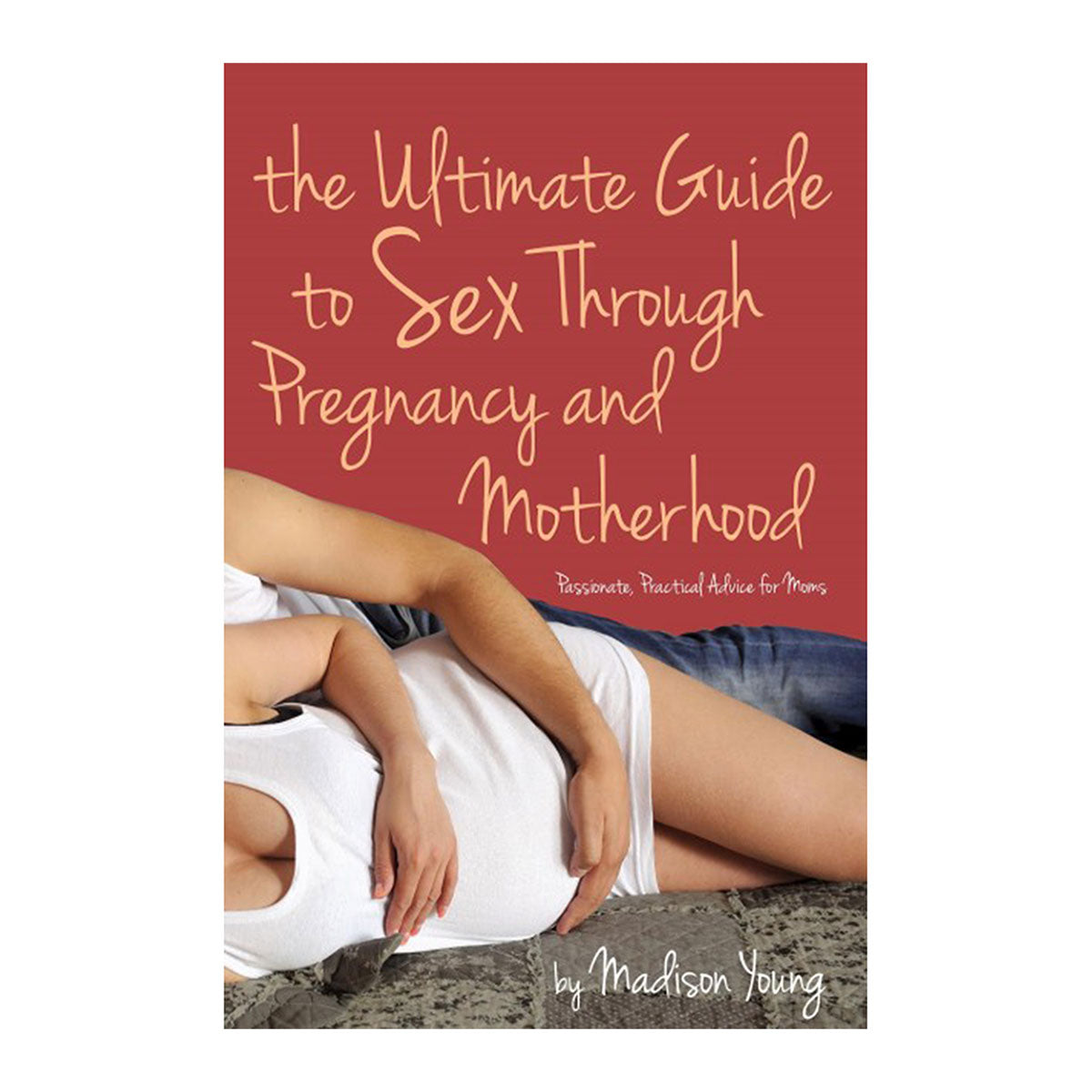 Ultimate Guide to Sex Through Pregnancy & Motherhood - Cleis Press