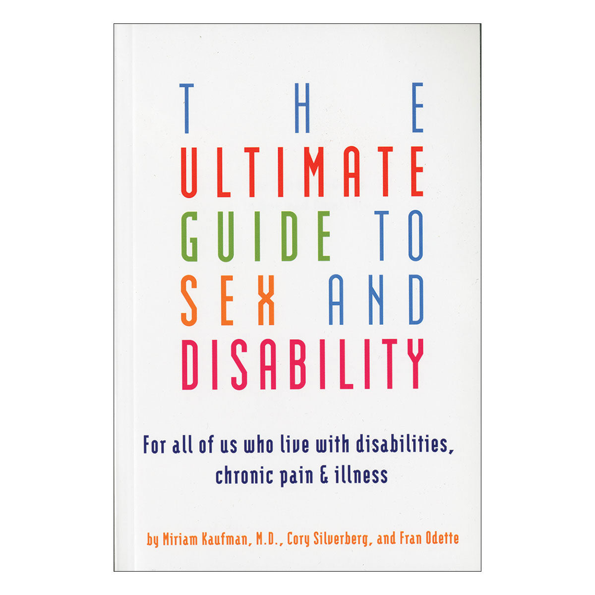 Ultimate Guide to Sex & Disability - For All of Us Who Live With Disabilities, Chronic Pain & Illness - Cleis Press