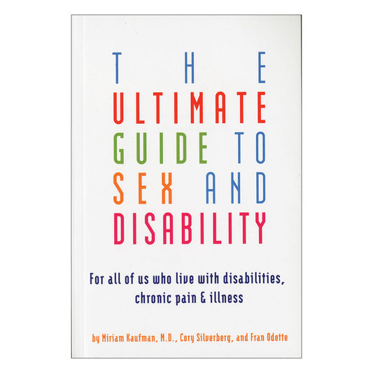 Ultimate Guide to Sex & Disability - For All of Us Who Live With Disabilities, Chronic Pain & Illness - Cleis Press